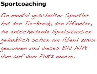 Sportcoaching Ein mental geschulter Sportler hat den Tie-Break, den Elfmeter, die entscheidende Spielsituation gedanklich schon am Abend zuvor gewonnen und dieses Bild hilft ihm auf dem Platz enorm.